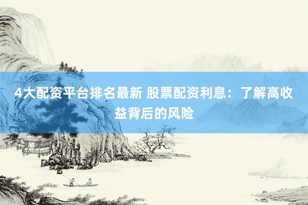 4大配资平台排名最新 股票配资利息：了解高收益背后的风险