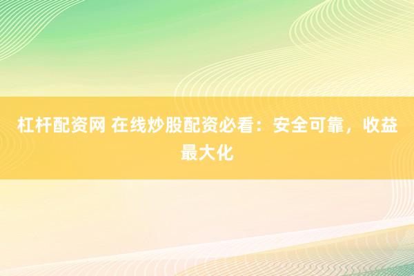 杠杆配资网 在线炒股配资必看：安全可靠，收益最大化