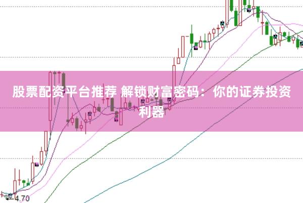 股票配资平台推荐 解锁财富密码：你的证券投资利器