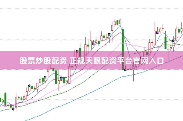股票炒股配资 正规天眼配资平台官网入口