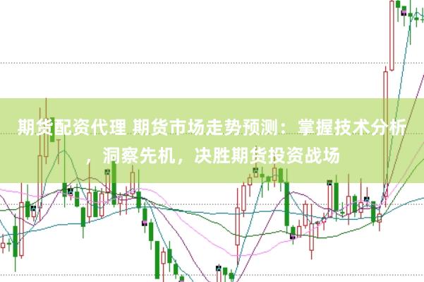 期货配资代理 期货市场走势预测：掌握技术分析，洞察先机，决胜期货投资战场