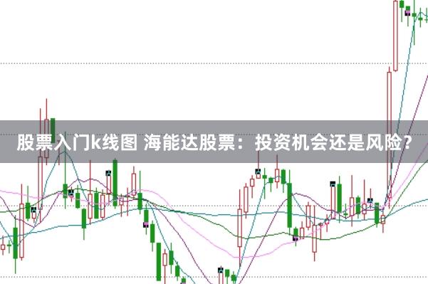 股票入门k线图 海能达股票：投资机会还是风险？