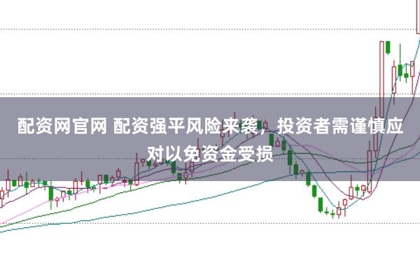 配资网官网 配资强平风险来袭，投资者需谨慎应对以免资金受损