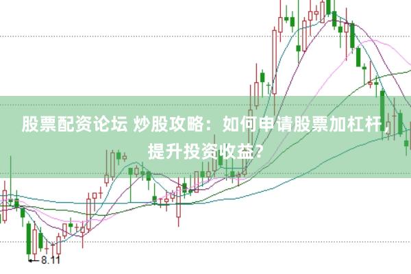 股票配资论坛 炒股攻略：如何申请股票加杠杆，提升投资收益？