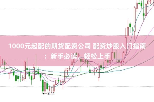 1000元起配的期货配资公司 配资炒股入门指南：新手必读，轻松上手