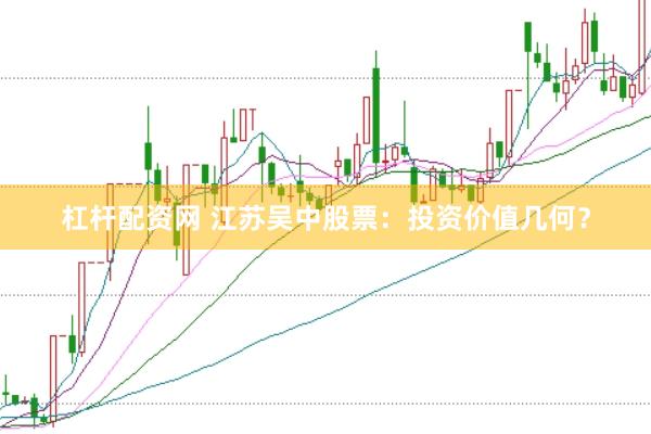 杠杆配资网 江苏吴中股票：投资价值几何？