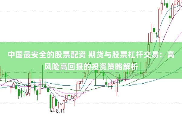 中国最安全的股票配资 期货与股票杠杆交易：高风险高回报的投资策略解析