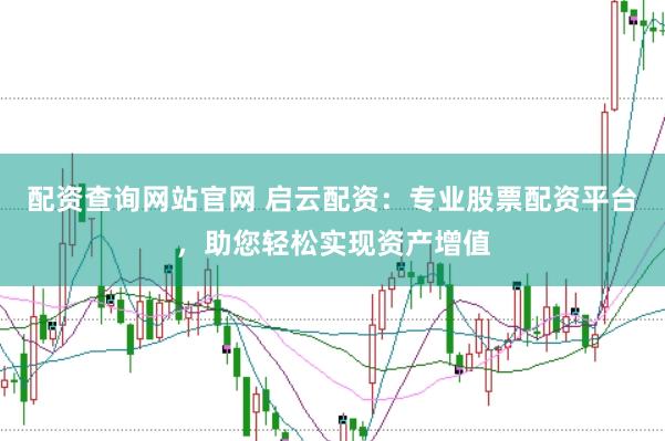 配资查询网站官网 启云配资：专业股票配资平台，助您轻松实现资产增值