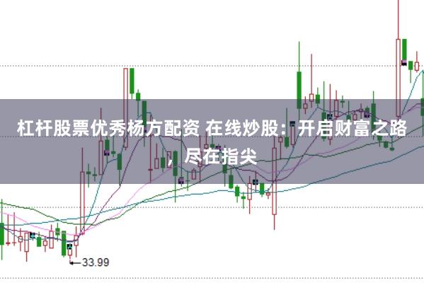 杠杆股票优秀杨方配资 在线炒股：开启财富之路，尽在指尖