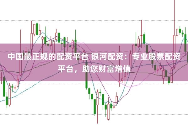 中国最正规的配资平台 银河配资：专业股票配资平台，助您财富增值