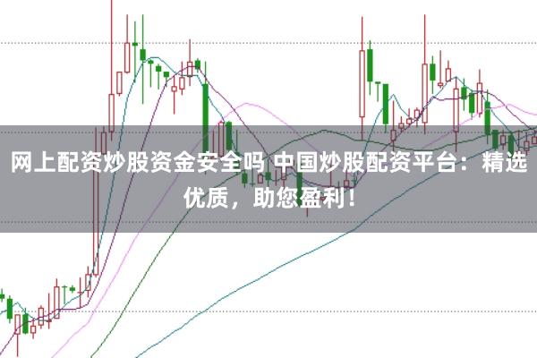 网上配资炒股资金安全吗 中国炒股配资平台：精选优质，助您盈利！