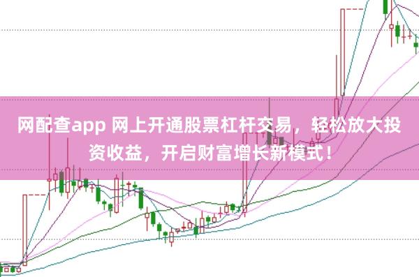 网配查app 网上开通股票杠杆交易，轻松放大投资收益，开启财富增长新模式！