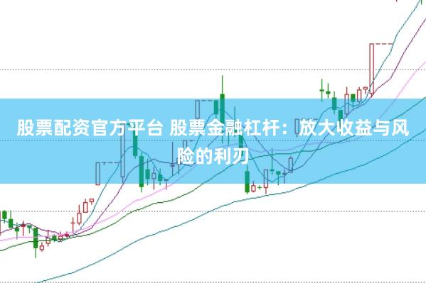 股票配资官方平台 股票金融杠杆：放大收益与风险的利刃