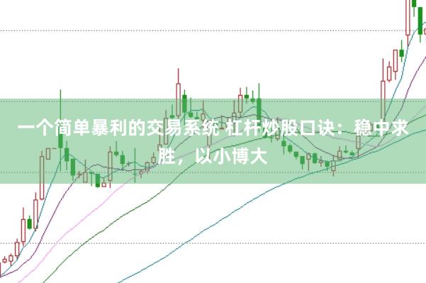 一个简单暴利的交易系统 杠杆炒股口诀：稳中求胜，以小博大