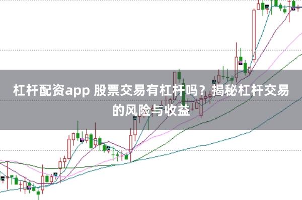 杠杆配资app 股票交易有杠杆吗？揭秘杠杆交易的风险与收益