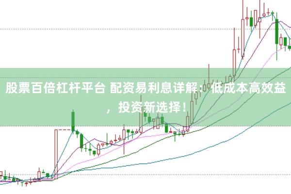 股票百倍杠杆平台 配资易利息详解：低成本高效益，投资新选择！