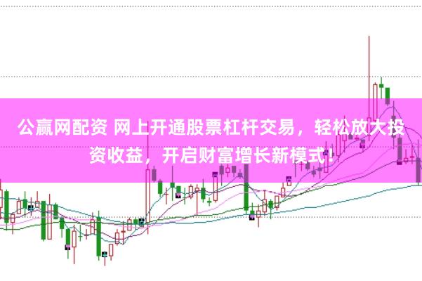 公赢网配资 网上开通股票杠杆交易，轻松放大投资收益，开启财富增长新模式！