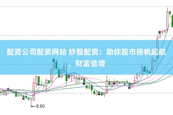 配资公司配资网站 炒股配资：助你股市扬帆起航，财富倍增