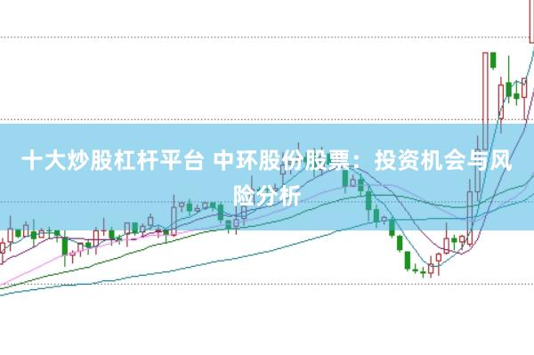 十大炒股杠杆平台 中环股份股票：投资机会与风险分析