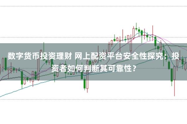 数字货币投资理财 网上配资平台安全性探究：投资者如何判断其可靠性？