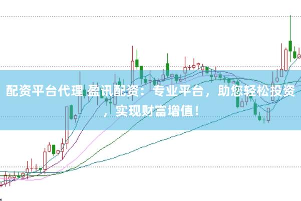 配资平台代理 盈讯配资：专业平台，助您轻松投资，实现财富增值！