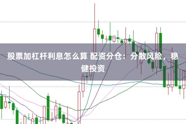 股票加杠杆利息怎么算 配资分仓：分散风险，稳健投资