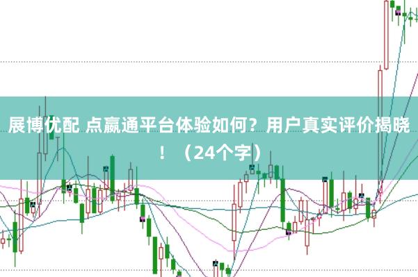 展博优配 点嬴通平台体验如何？用户真实评价揭晓！（24个字）