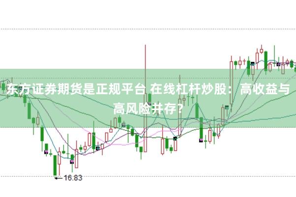 东方证券期货是正规平台 在线杠杆炒股：高收益与高风险并存？