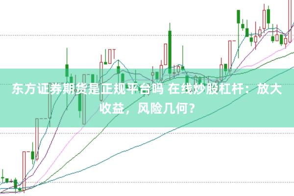 东方证券期货是正规平台吗 在线炒股杠杆：放大收益，风险几何？