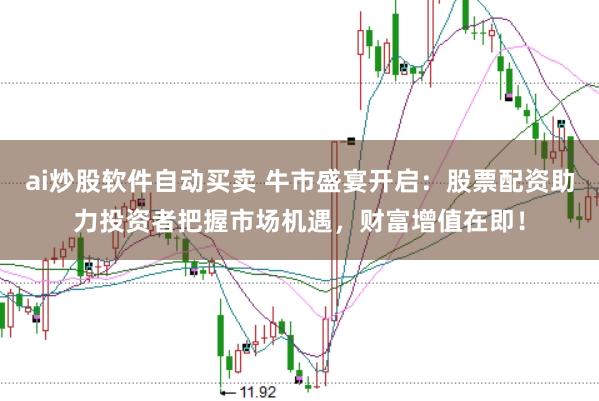 ai炒股软件自动买卖 牛市盛宴开启：股票配资助力投资者把握市场机遇，财富增值在即！