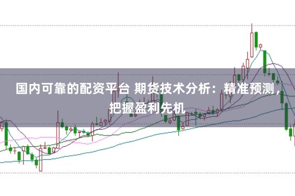国内可靠的配资平台 期货技术分析：精准预测，把握盈利先机