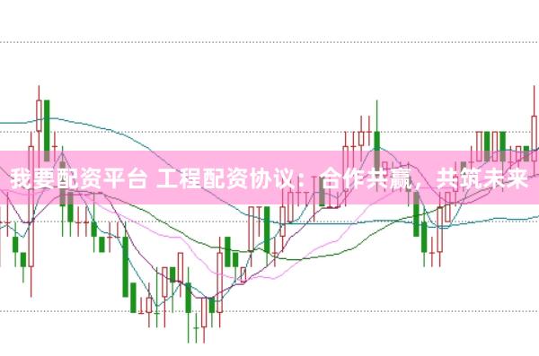 我要配资平台 工程配资协议：合作共赢，共筑未来