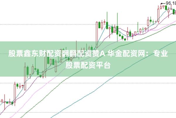 股票鑫东财配资翻翻配资赞A 华金配资网：专业股票配资平台