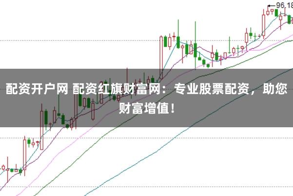 配资开户网 配资红旗财富网：专业股票配资，助您财富增值！