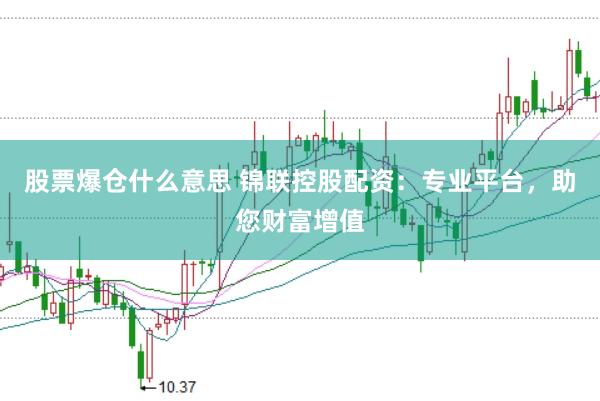 股票爆仓什么意思 锦联控股配资：专业平台，助您财富增值
