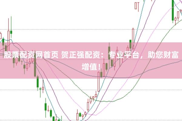 股票配资网首页 贺正强配资：专业平台，助您财富增值！