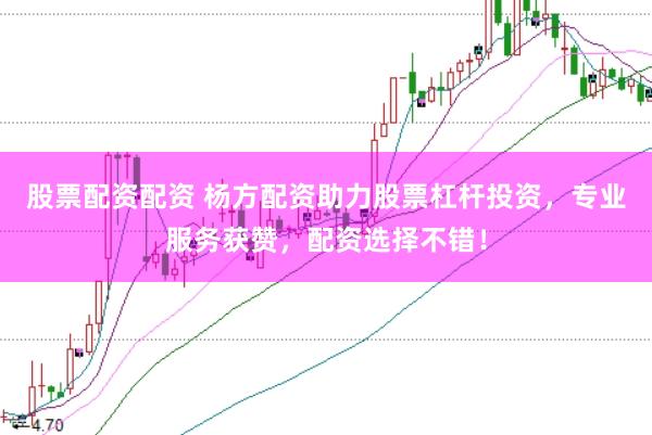 股票配资配资 杨方配资助力股票杠杆投资，专业服务获赞，配资选择不错！