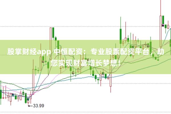 股掌财经app 中恒配资：专业股票配资平台，助您实现财富增长梦想！