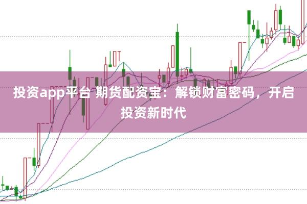 投资app平台 期货配资宝：解锁财富密码，开启投资新时代
