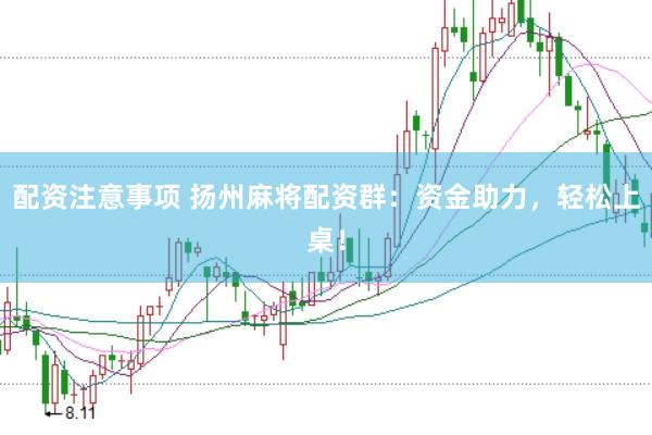 配资注意事项 扬州麻将配资群：资金助力，轻松上桌！