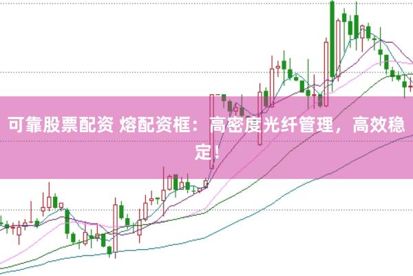 可靠股票配资 熔配资框：高密度光纤管理，高效稳定！