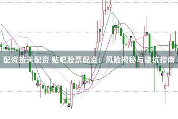 配资按天配资 贴吧股票配资：风险揭秘与避坑指南