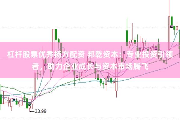 杠杆股票优秀杨方配资 邦乾资本：专业投资引领者，助力企业成长与资本市场腾飞