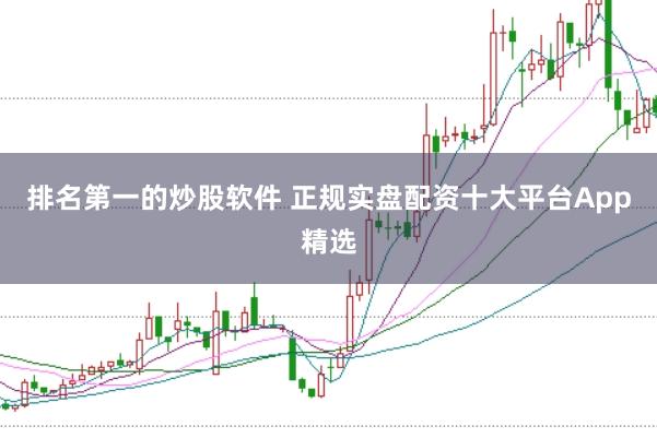 排名第一的炒股软件 正规实盘配资十大平台App精选