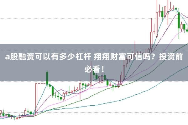 a股融资可以有多少杠杆 翔翔财富可信吗？投资前必看！
