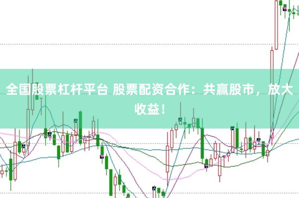 全国股票杠杆平台 股票配资合作：共赢股市，放大收益！