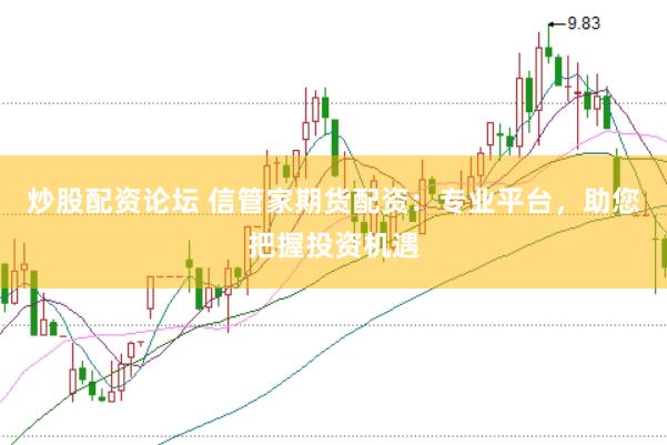 炒股配资论坛 信管家期货配资：专业平台，助您把握投资机遇