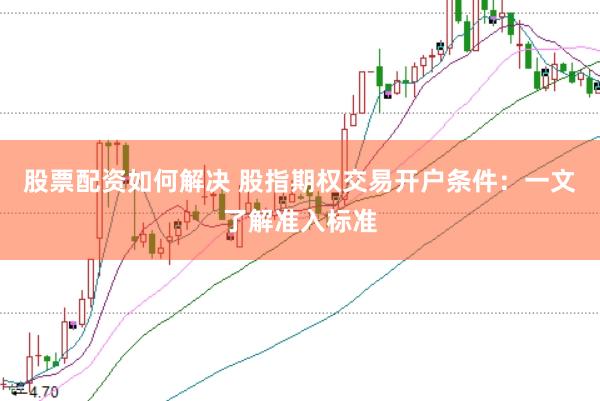 股票配资如何解决 股指期权交易开户条件：一文了解准入标准