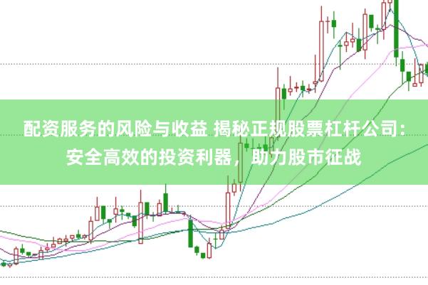配资服务的风险与收益 揭秘正规股票杠杆公司：安全高效的投资利器，助力股市征战