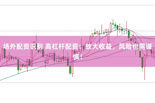 场外配资识别 高杠杆配资：放大收益，风险也需谨慎！